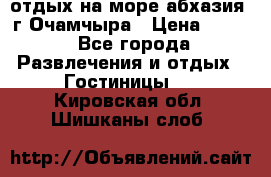 отдых на море абхазия  г Очамчыра › Цена ­ 600 - Все города Развлечения и отдых » Гостиницы   . Кировская обл.,Шишканы слоб.